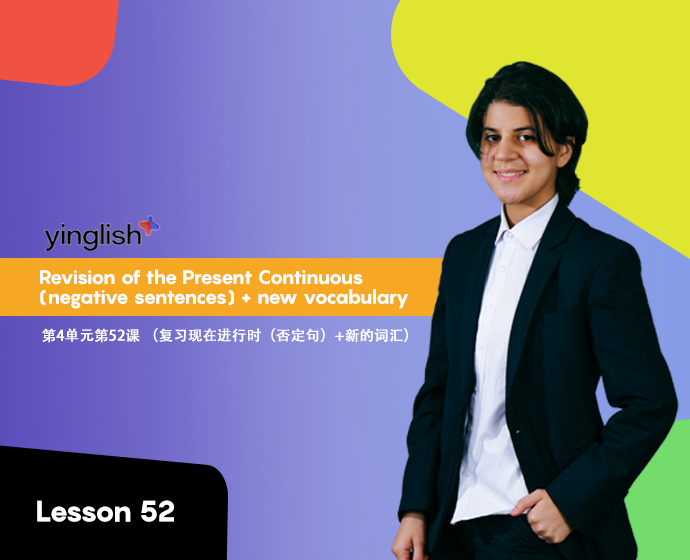 Level 4 lesson 52 (Revision of the Present Continuous (negative sentences) + new vocabulary)	第4单元第52课 （复习现在进行时（否定句）+新的词汇）